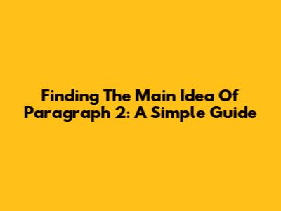Finding The Main Idea Of Paragraph 2: A Simple Guide
