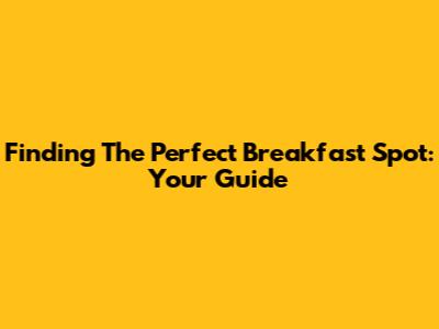 Finding The Perfect Breakfast Spot: Your Guide