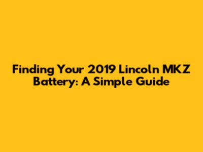 Finding Your 2019 Lincoln MKZ Battery: A Simple Guide