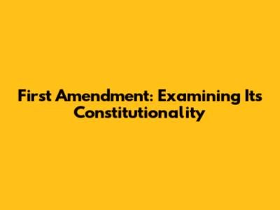 First Amendment: Examining Its Constitutionality