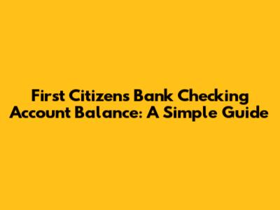 First Citizens Bank Checking Account Balance: A Simple Guide