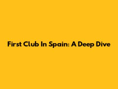 First Club In Spain: A Deep Dive