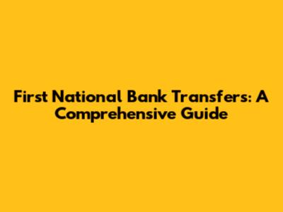 First National Bank Transfers: A Comprehensive Guide