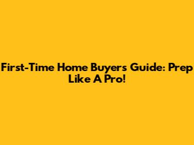 First-Time Home Buyer's Guide: Prep Like A Pro!