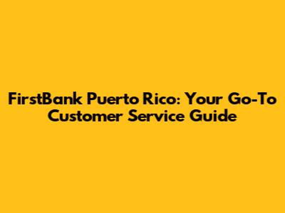 FirstBank Puerto Rico: Your Go-To Customer Service Guide