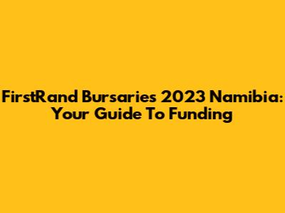 FirstRand Bursaries 2023 Namibia: Your Guide To Funding