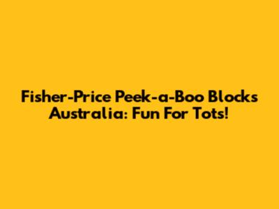 Fisher-Price Peek-a-Boo Blocks Australia: Fun For Tots!