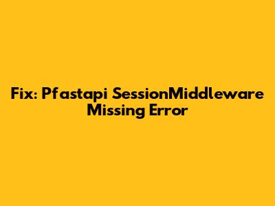 Fix: Pfastapi SessionMiddleware Missing Error