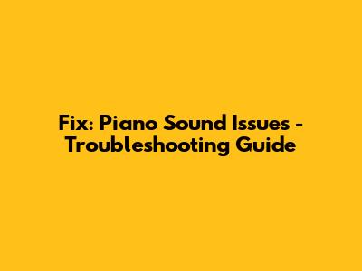 Fix: Piano Sound Issues - Troubleshooting Guide