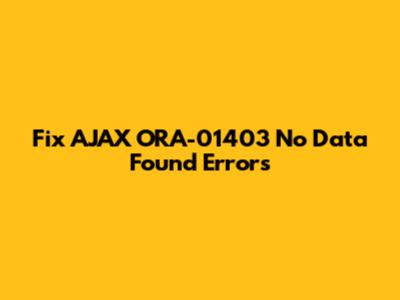 Fix AJAX ORA-01403 No Data Found Errors