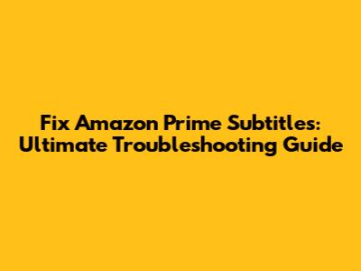 Fix Amazon Prime Subtitles: Ultimate Troubleshooting Guide