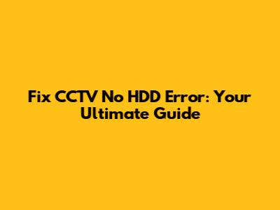 Fix CCTV No HDD Error: Your Ultimate Guide