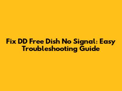 Fix DD Free Dish No Signal: Easy Troubleshooting Guide