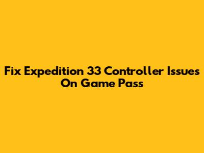 Fix Expedition 33 Controller Issues On Game Pass