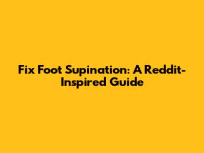 Fix Foot Supination: A Reddit-Inspired Guide