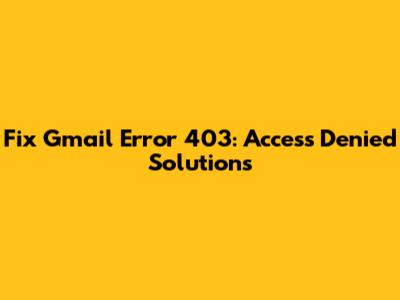 Fix Gmail Error 403: Access Denied Solutions
