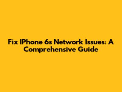 Fix IPhone 6s Network Issues: A Comprehensive Guide