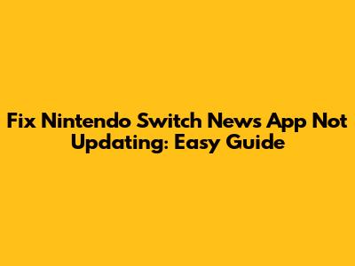 Fix Nintendo Switch News App Not Updating: Easy Guide