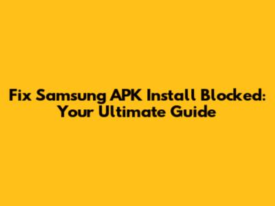 Fix Samsung APK Install Blocked: Your Ultimate Guide