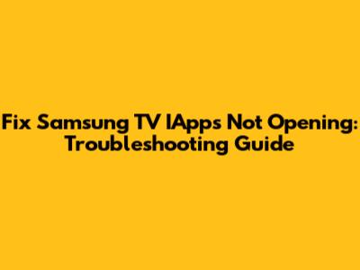 Fix Samsung TV IApps Not Opening: Troubleshooting Guide
