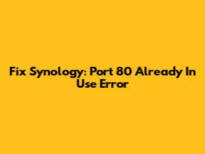 Fix Synology: Port 80 Already In Use Error