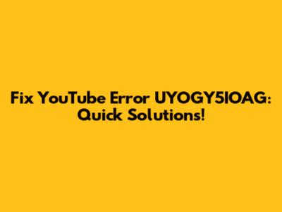 Fix YouTube Error UYOGY5IOAG: Quick Solutions!
