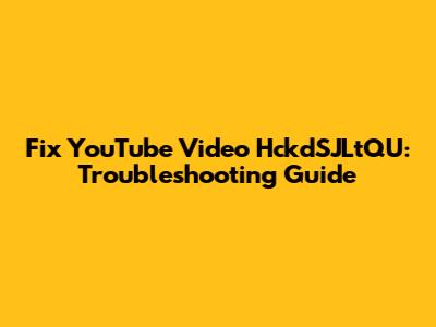 Fix YouTube Video HckdSJLtQU: Troubleshooting Guide
