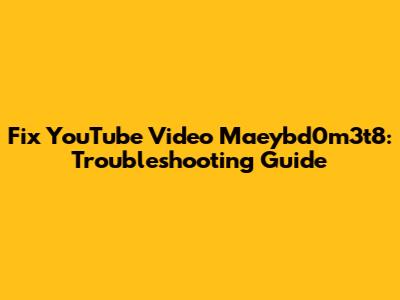 Fix YouTube Video Maeybd0m3t8: Troubleshooting Guide