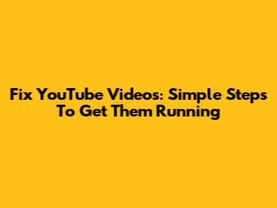 Fix YouTube Videos: Simple Steps To Get Them Running