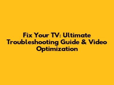 Fix Your TV: Ultimate Troubleshooting Guide & Video Optimization