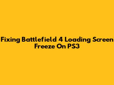 Fixing Battlefield 4 Loading Screen Freeze On PS3