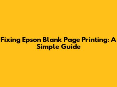 Fixing Epson Blank Page Printing: A Simple Guide