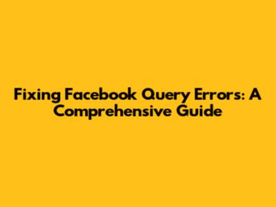 Fixing Facebook Query Errors: A Comprehensive Guide