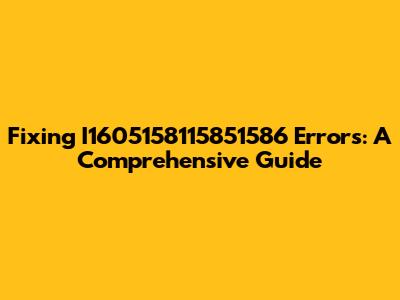 Fixing I1605158115851586 Errors: A Comprehensive Guide
