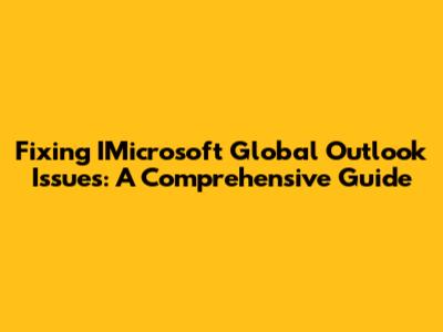 Fixing IMicrosoft Global Outlook Issues: A Comprehensive Guide