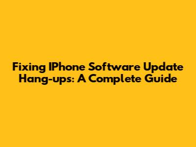 Fixing IPhone Software Update Hang-ups: A Complete Guide