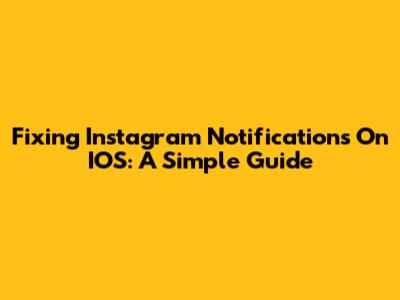 Fixing Instagram Notifications On IOS: A Simple Guide