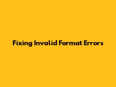 Fixing Invalid Format Errors