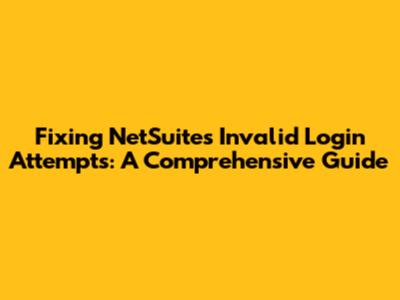 Fixing NetSuite's Invalid Login Attempts: A Comprehensive Guide