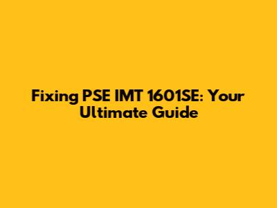 Fixing PSE IMT 1601SE: Your Ultimate Guide