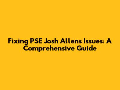 Fixing PSE Josh Allen's Issues: A Comprehensive Guide