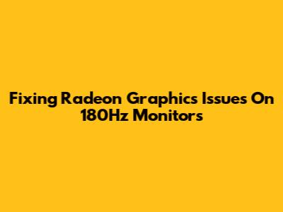 Fixing Radeon Graphics Issues On 180Hz Monitors