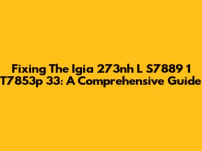 Fixing The Igia 273nh L S7889 1 T7853p 33: A Comprehensive Guide