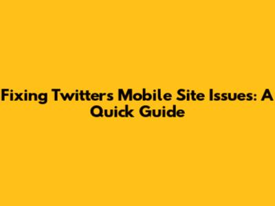 Fixing Twitter's Mobile Site Issues: A Quick Guide