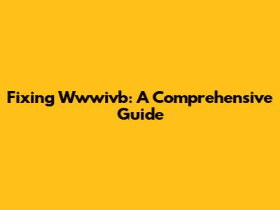 Fixing Wwwivb: A Comprehensive Guide
