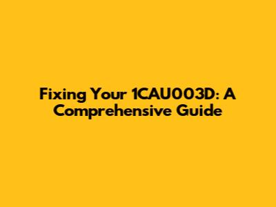 Fixing Your 1CAU003D: A Comprehensive Guide