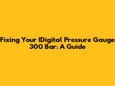 Fixing Your IDigital Pressure Gauge 300 Bar: A Guide