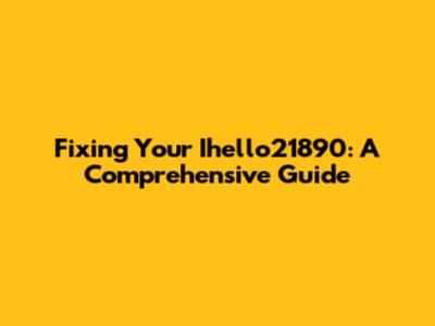 Fixing Your Ihello21890: A Comprehensive Guide