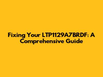 Fixing Your LTP1129A7BRDF: A Comprehensive Guide