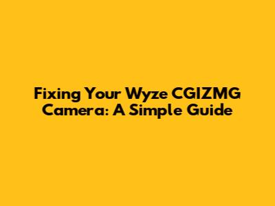 Fixing Your Wyze CGIZMG Camera: A Simple Guide